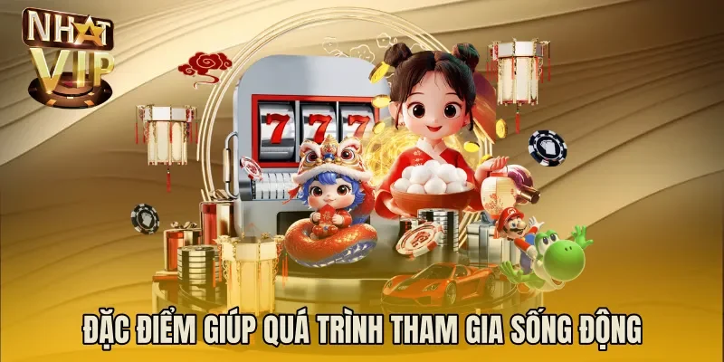 Đặc điểm giúp quá trình tham gia sống động