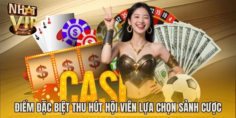 Điểm đặc biệt thu hút hội viên lựa chọn sảnh cược