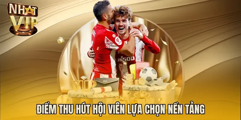 Điểm thu hút hội viên lựa chọn nền tảng