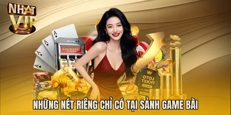Những nét riêng chỉ có tại sảnh game bài